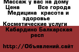 Массаж у вас на дому › Цена ­ 700 - Все города Медицина, красота и здоровье » Косметические услуги   . Кабардино-Балкарская респ.